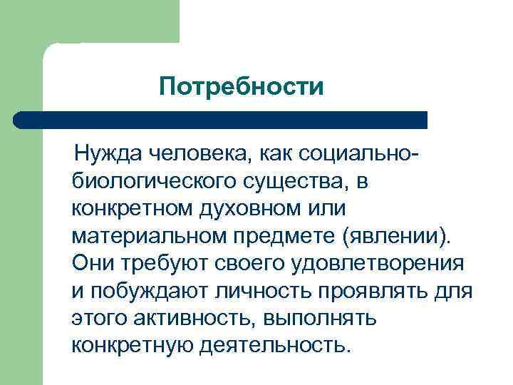 Потребности Нужда человека, как социальнобиологического существа, в конкретном духовном или материальном предмете (явлении). Они