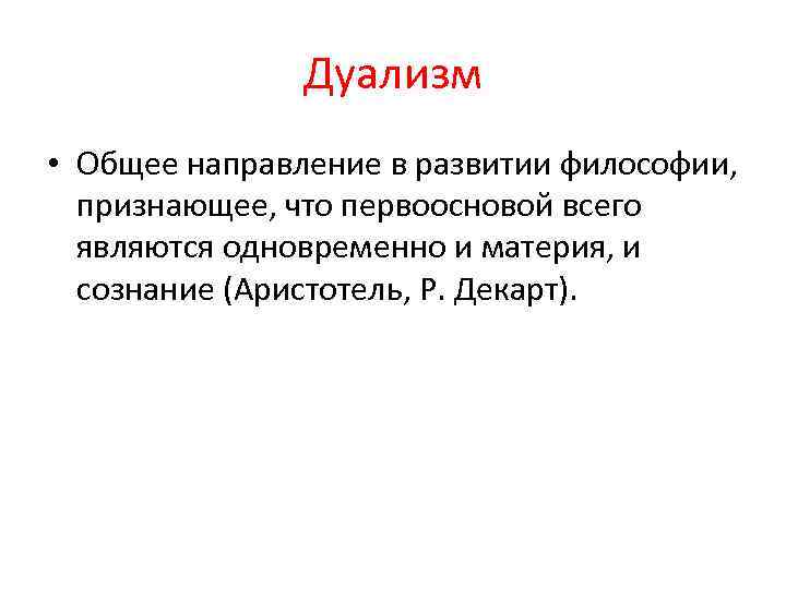 Дуализм • Общее направление в развитии философии, признающее, что первоосновой всего являются одновременно и