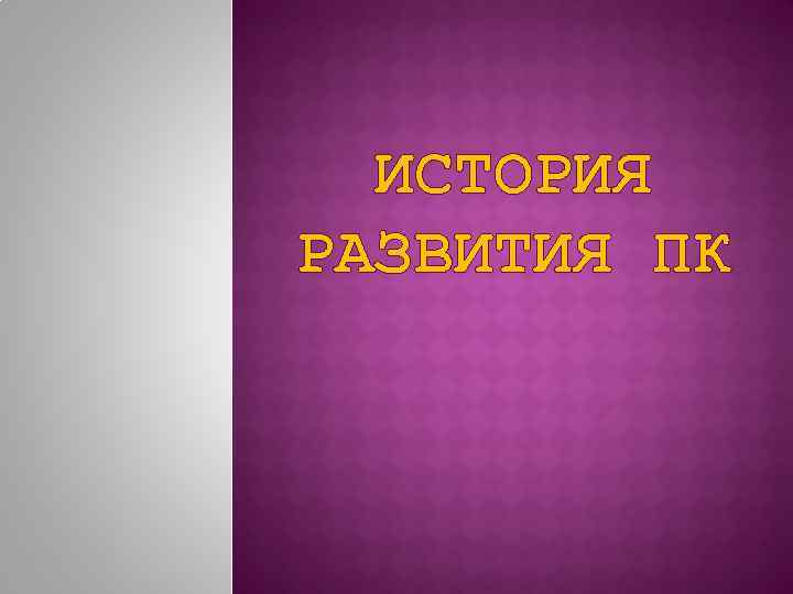 ИСТОРИЯ РАЗВИТИЯ ПК 