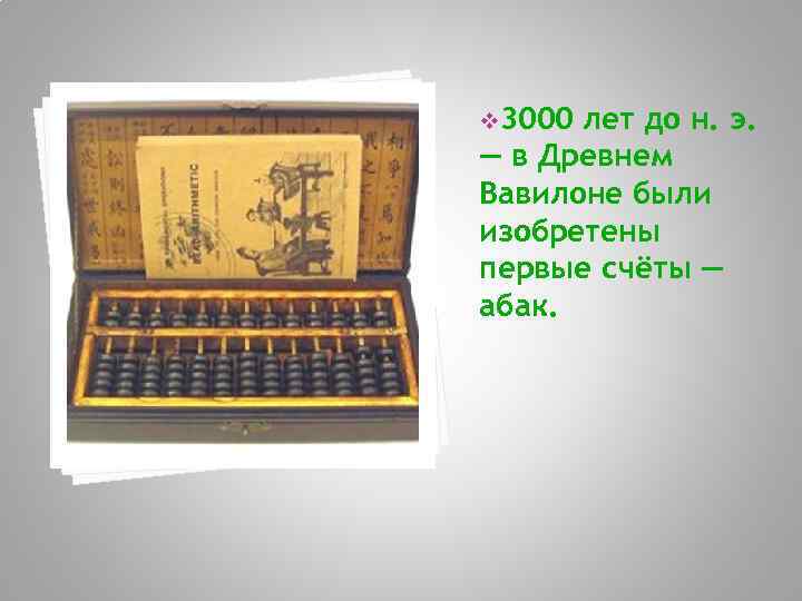 v 3000 лет до н. э. — в Древнем Вавилоне были изобретены первые счёты