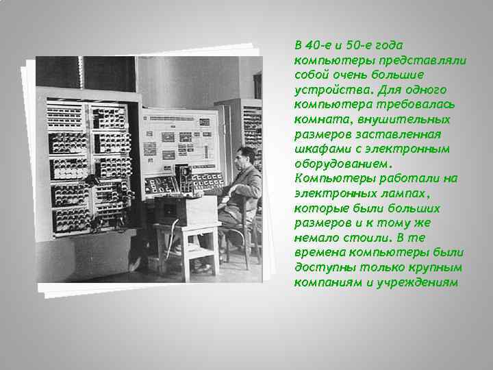 В 40 -е и 50 -е года компьютеры представляли собой очень большие устройства. Для