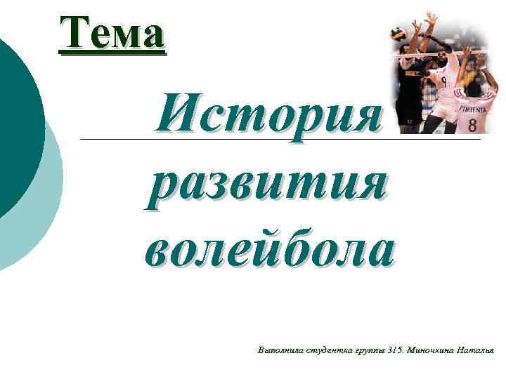 Тема История развития волейбола Выполнила студентка группы 315. Миночкина Наталья 