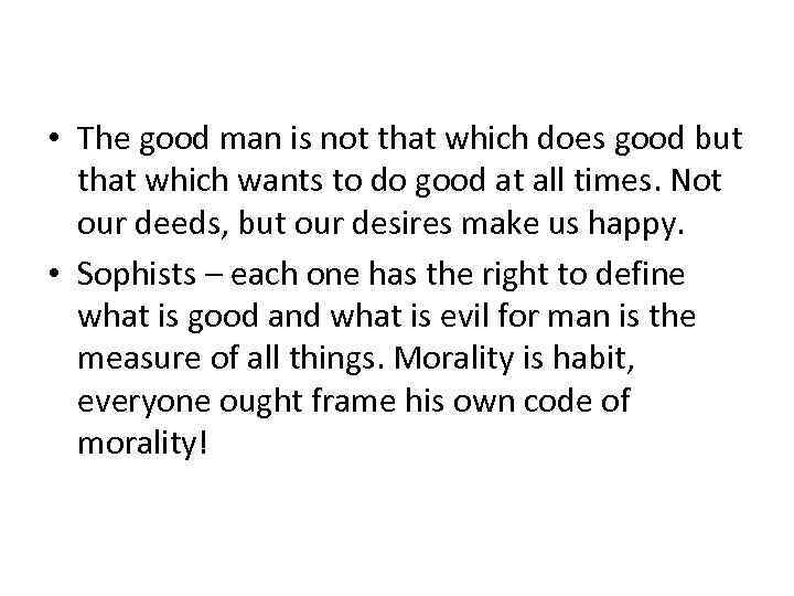  • The good man is not that which does good but that which