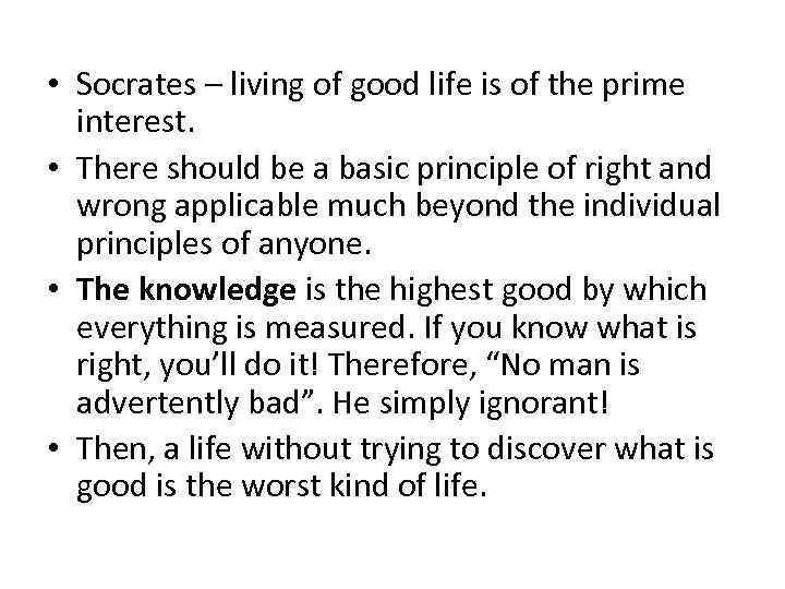  • Socrates – living of good life is of the prime interest. •