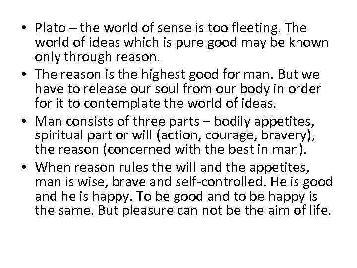  • Plato – the world of sense is too fleeting. The world of