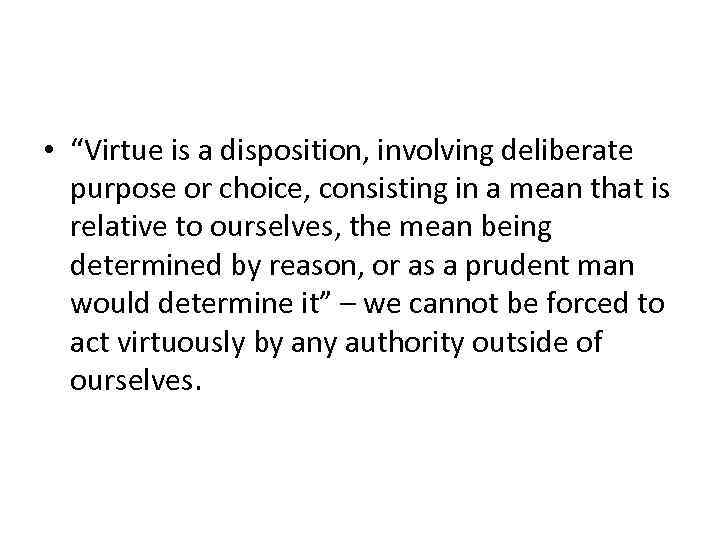  • “Virtue is a disposition, involving deliberate purpose or choice, consisting in a