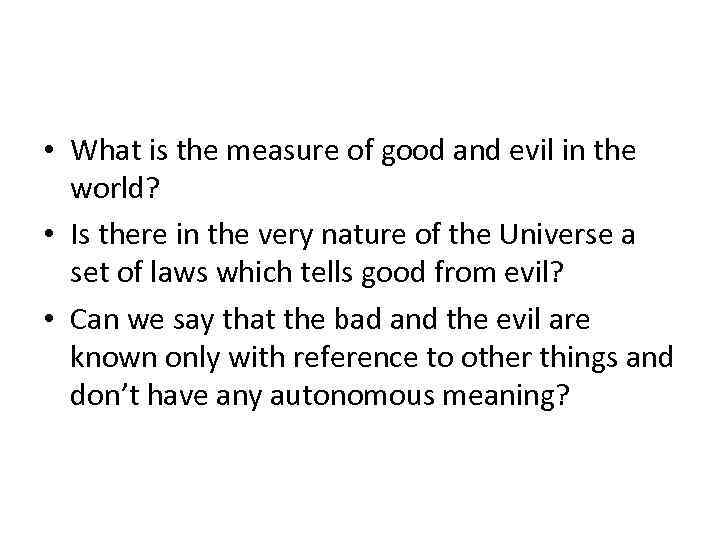  • What is the measure of good and evil in the world? •