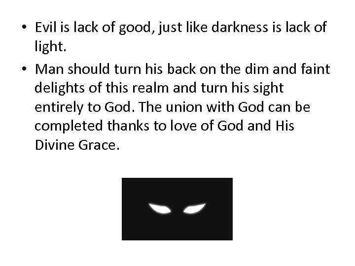  • Evil is lack of good, just like darkness is lack of light.