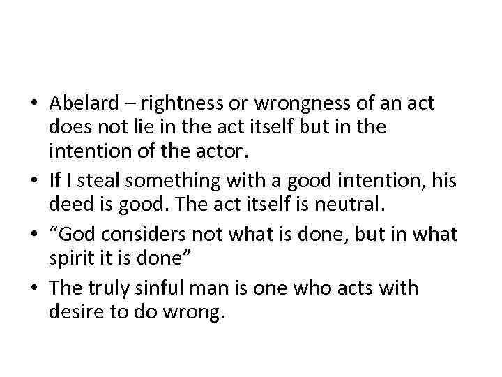  • Abelard – rightness or wrongness of an act does not lie in