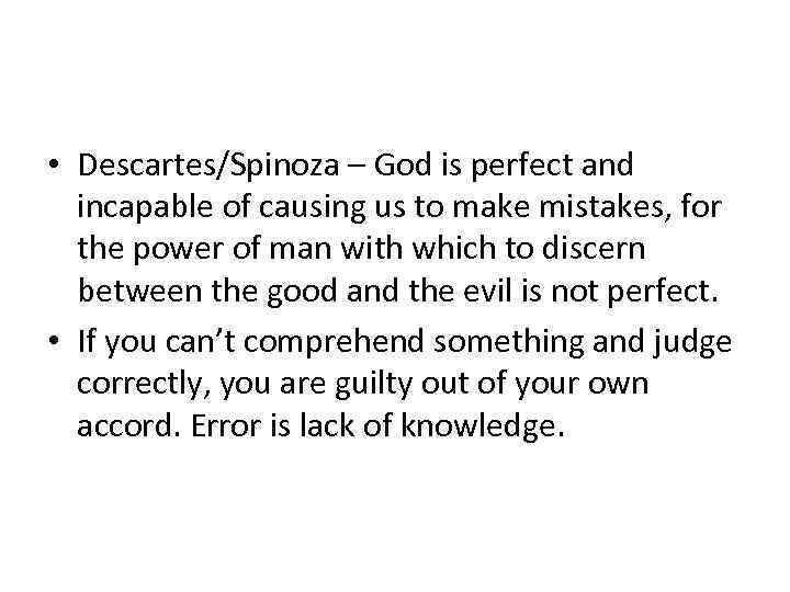  • Descartes/Spinoza – God is perfect and incapable of causing us to make