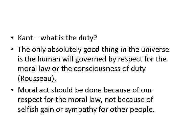  • Kant – what is the duty? • The only absolutely good thing