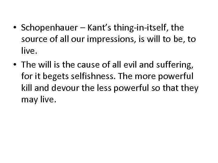  • Schopenhauer – Kant’s thing-in-itself, the source of all our impressions, is will