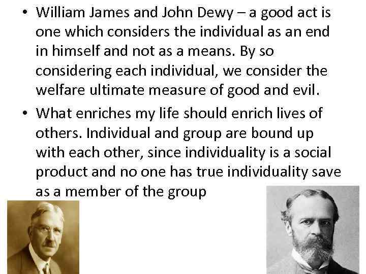  • William James and John Dewy – a good act is one which