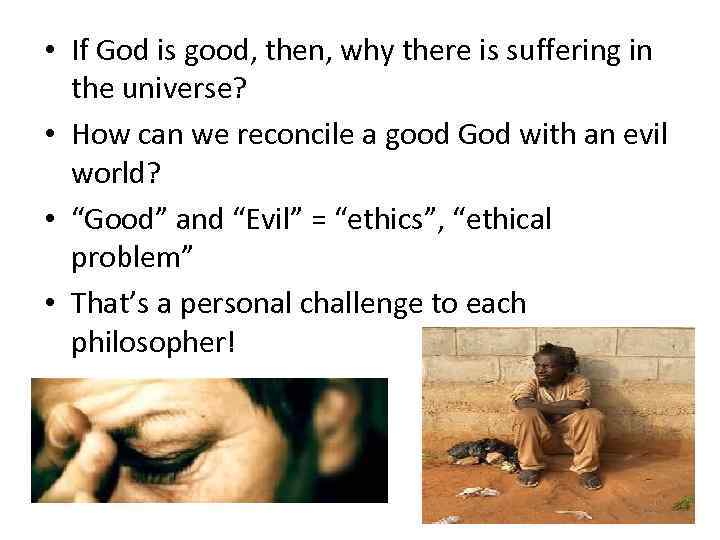  • If God is good, then, why there is suffering in the universe?