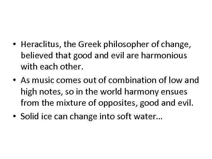  • Heraclitus, the Greek philosopher of change, believed that good and evil are