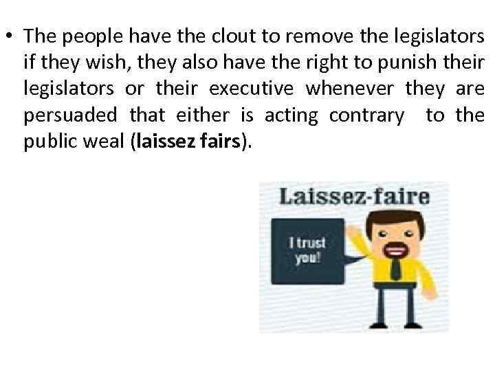  • The people have the clout to remove the legislators if they wish,