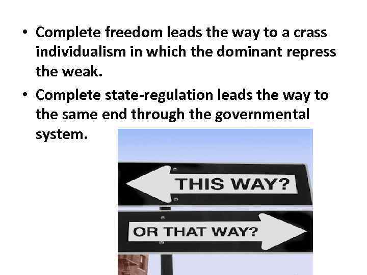  • Complete freedom leads the way to a crass individualism in which the