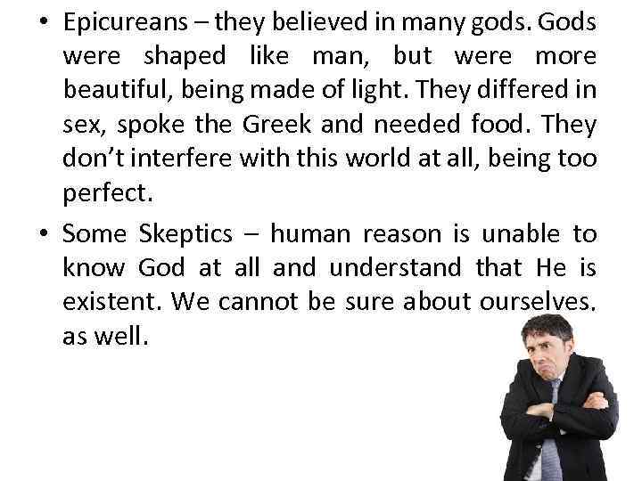  • Epicureans – they believed in many gods. Gods were shaped like man,