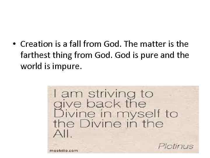  • Creation is a fall from God. The matter is the farthest thing