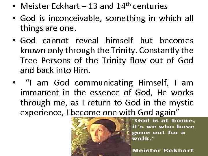  • Meister Eckhart – 13 and 14 th centuries • God is inconceivable,