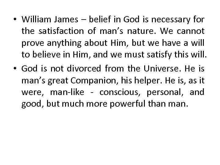  • William James – belief in God is necessary for the satisfaction of