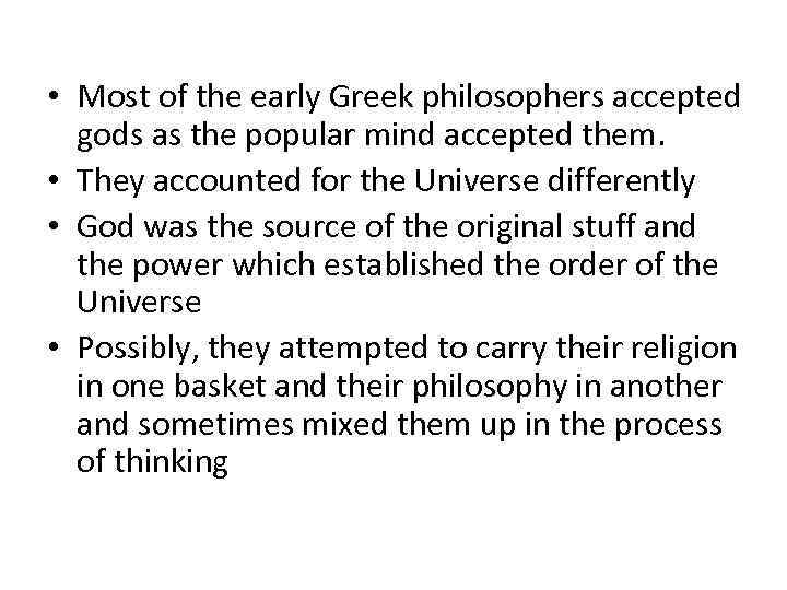  • Most of the early Greek philosophers accepted gods as the popular mind