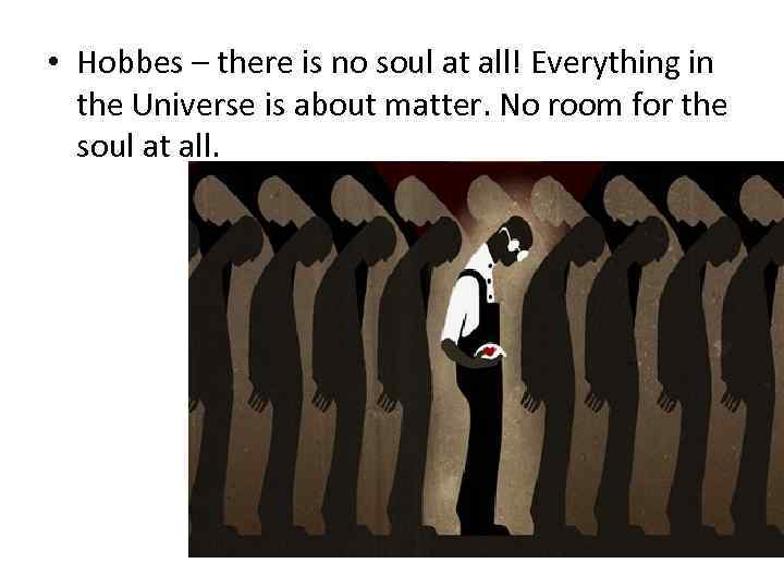  • Hobbes – there is no soul at all! Everything in the Universe