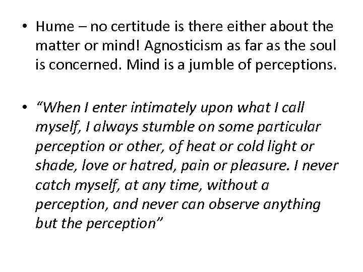  • Hume – no certitude is there either about the matter or mind!