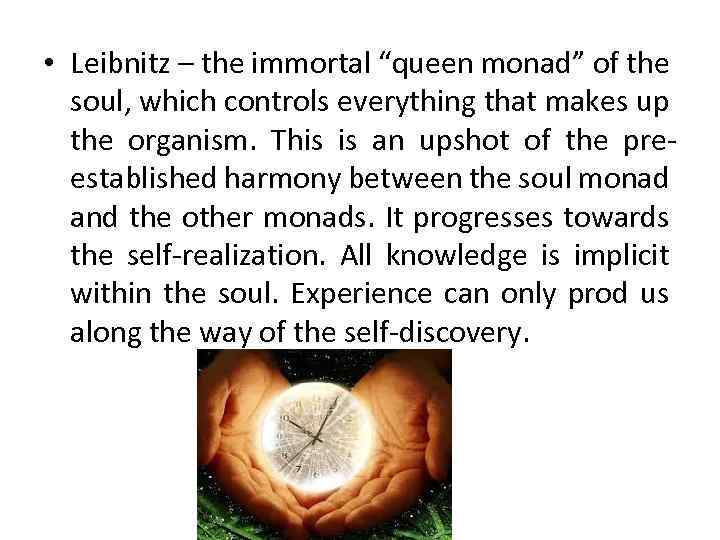  • Leibnitz – the immortal “queen monad” of the soul, which controls everything