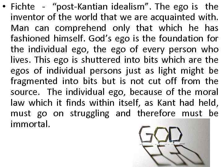  • Fichte - “post-Kantian idealism”. The ego is the inventor of the world