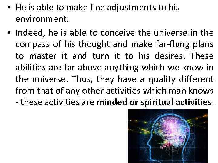  • He is able to make fine adjustments to his environment. • Indeed,