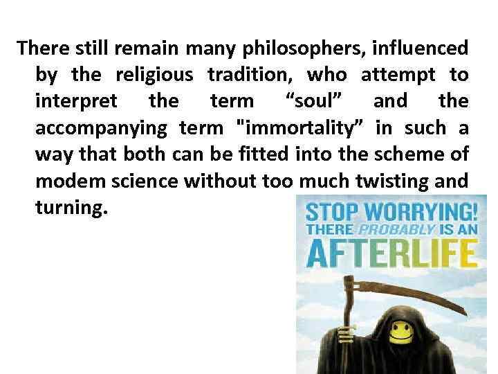 There still remain many philosophers, influenced by the religious tradition, who attempt to interpret