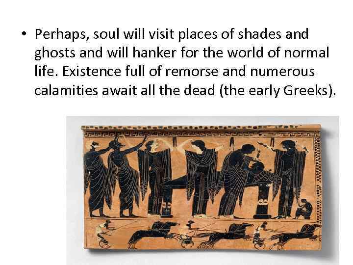  • Perhaps, soul will visit places of shades and ghosts and will hanker