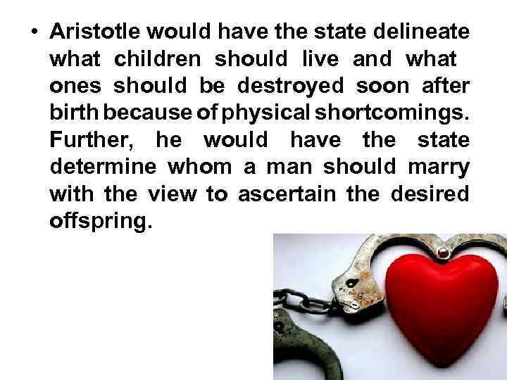  • Aristotle would have the state delineate what children should live and what