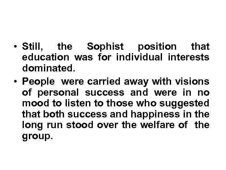  • Still, the Sophist position that education was for individual interests dominated. •
