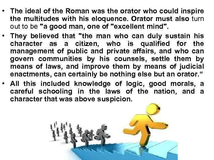  • The ideal of the Roman was the orator who could inspire the