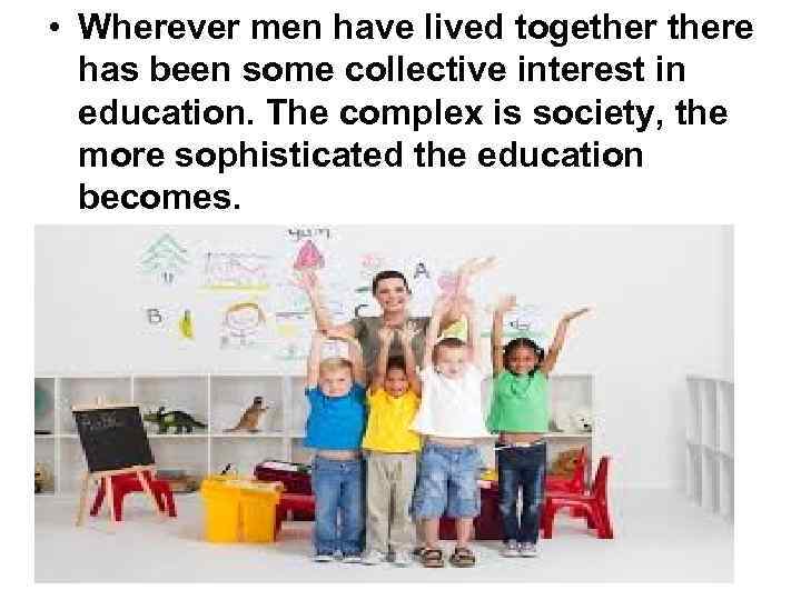  • Wherever men have lived togethere has been some collective interest in education.