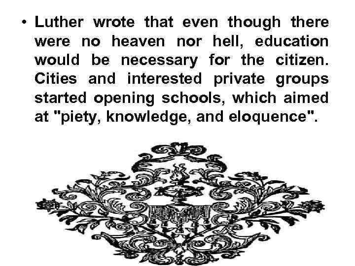  • Luther wrote that even though there were no heaven nor hell, education