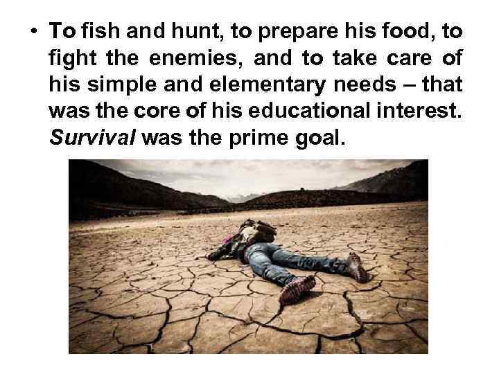  • To fish and hunt, to prepare his food, to fight the enemies,