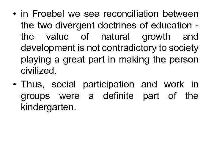  • in Froebel we see reconciliation between the two divergent doctrines of education