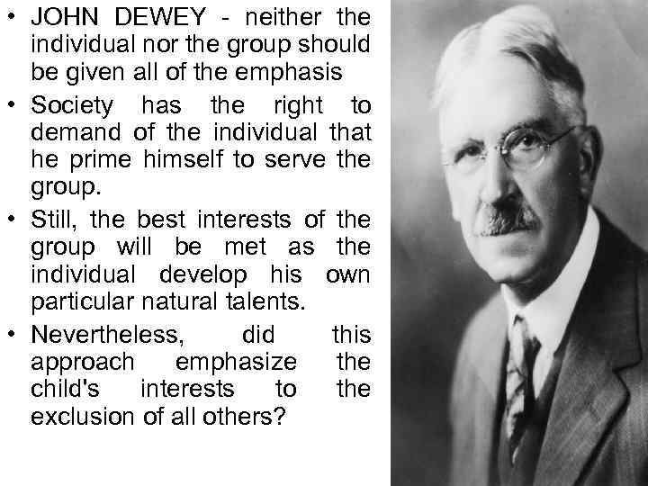  • JOHN DEWEY - neither the individual nor the group should be given