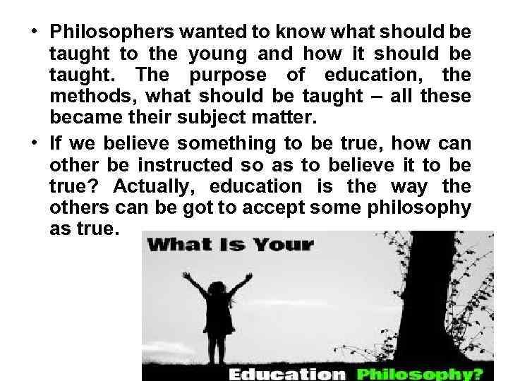  • Philosophers wanted to know what should be taught to the young and