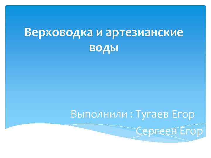 Верховодка и артезианские воды Выполнили : Тугаев Егор Сергеев Егор 