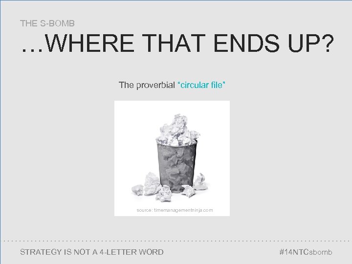 THE S-BOMB …WHERE THAT ENDS UP? The proverbial “circular file” source: timemanagementninja. com STRATEGY