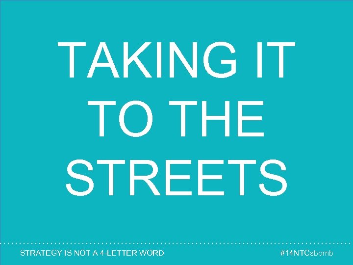 TAKING IT TO THE STREETS STRATEGY IS NOT A 4 -LETTER WORD #14 NTCsbomb