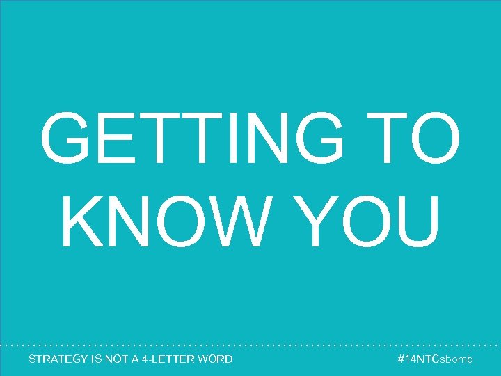 GETTING TO KNOW YOU STRATEGY IS NOT A 4 -LETTER WORD #14 NTCsbomb 
