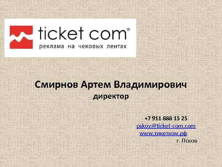 Смирнов Артем Владимирович директор +7 911 888 15 25 pskov@ticket-com. com www. тикетком. рф