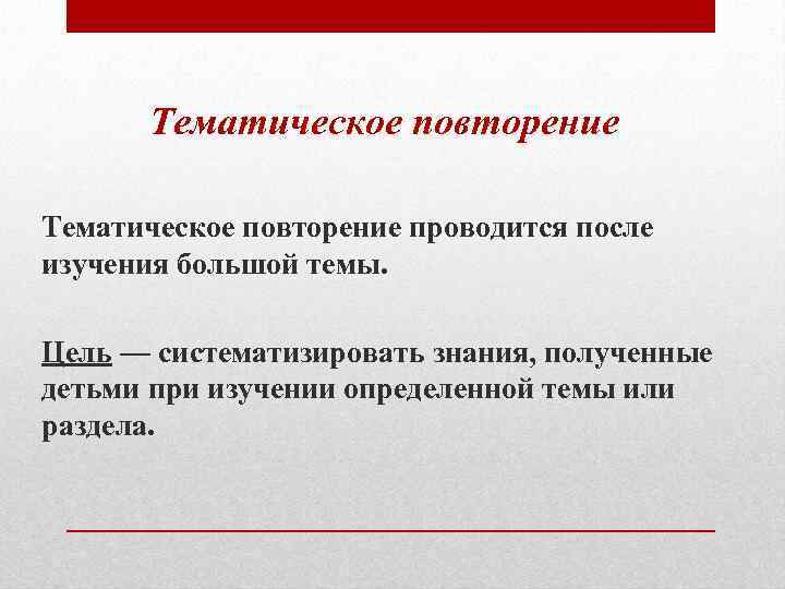 Тематическое повторение проводится после изучения большой темы. Цель — систематизировать знания, полученные детьми при