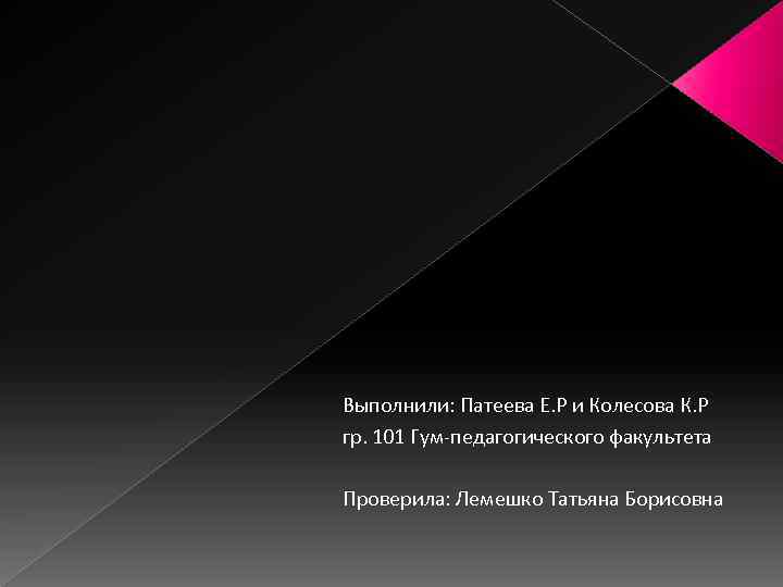 Выполнили: Патеева Е. Р и Колесова К. Р гр. 101 Гум-педагогического факультета Проверила: Лемешко