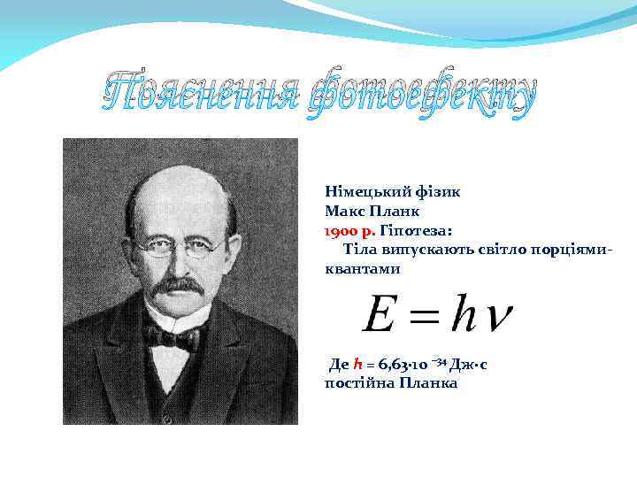 Пояснення фотоефекту Німецький фізик Макс Планк 1900 р. Гіпотеза: Тіла випускають світло порціямиквантами Де